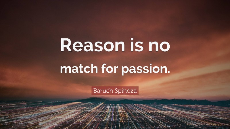 Baruch Spinoza Quote: “Reason is no match for passion.”