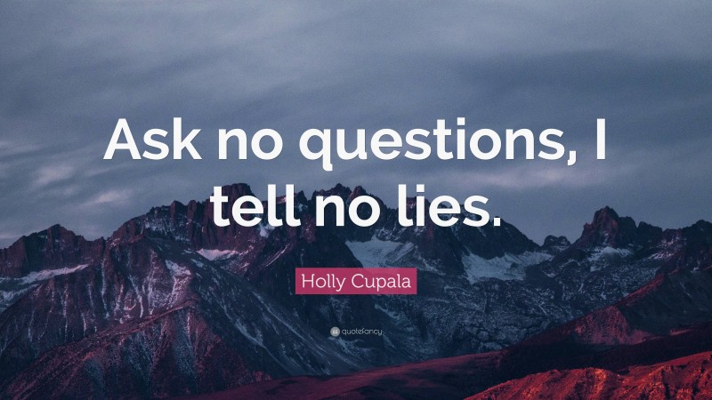Holly Cupala Quote: “Ask no questions, I tell no lies.”