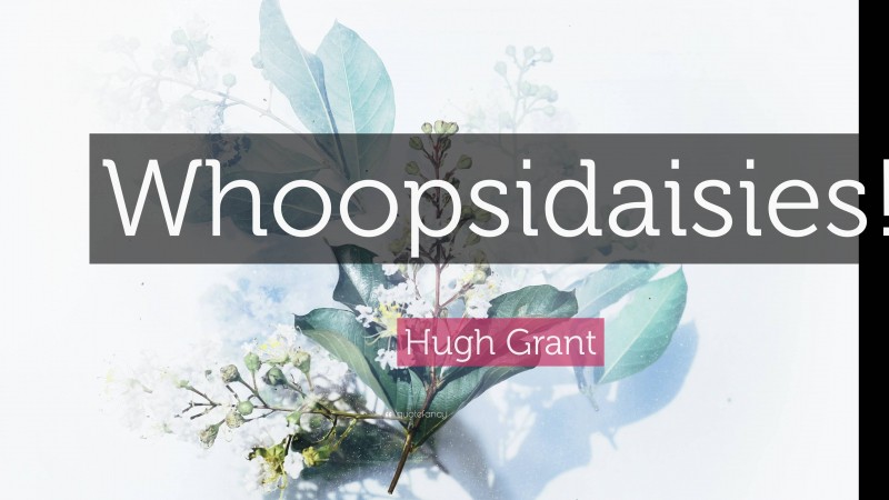 Hugh Grant Quote: “Whoopsidaisies!”