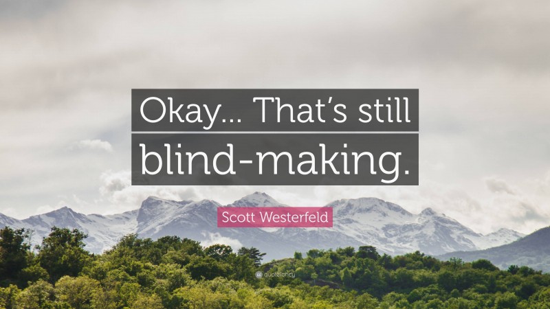 Scott Westerfeld Quote: “Okay... That’s still blind-making.”