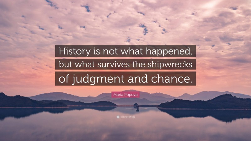 Maria Popova Quote: “History is not what happened, but what survives the shipwrecks of judgment and chance.”