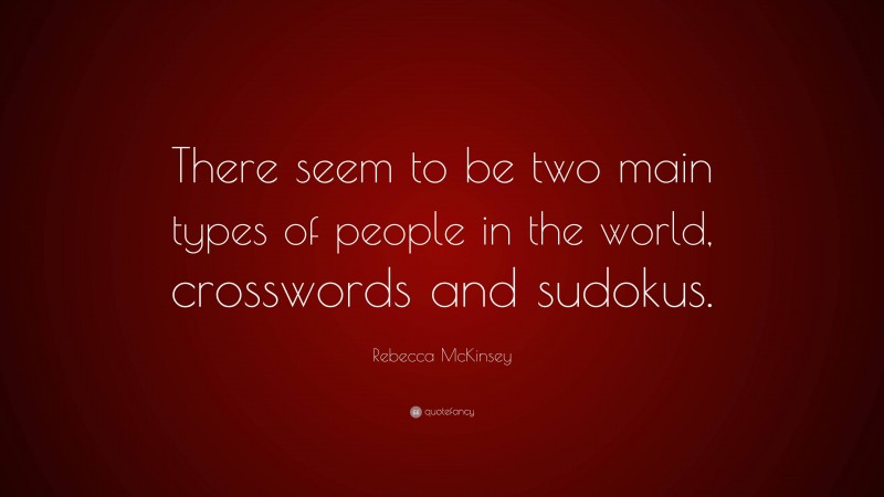 Rebecca McKinsey Quote: “There seem to be two main types of people in the world, crosswords and sudokus.”