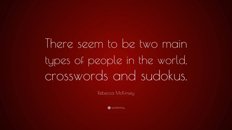 Rebecca McKinsey Quote: “There seem to be two main types of people in the world, crosswords and sudokus.”