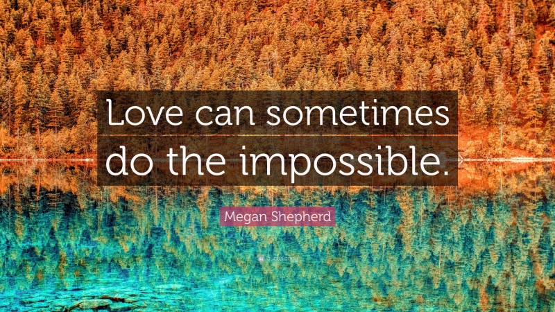 Megan Shepherd Quote: “Love can sometimes do the impossible.”
