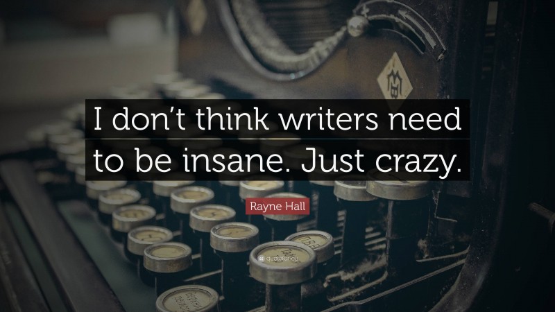 Rayne Hall Quote: “I don’t think writers need to be insane. Just crazy.”