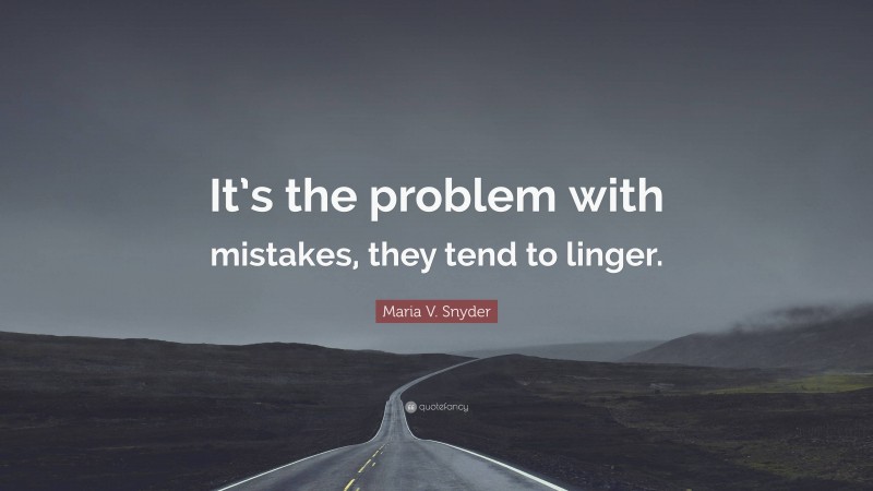 Maria V. Snyder Quote: “It’s the problem with mistakes, they tend to linger.”