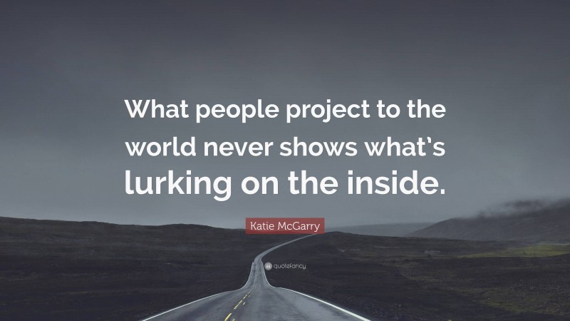 Katie McGarry Quote: “What people project to the world never shows what’s lurking on the inside.”