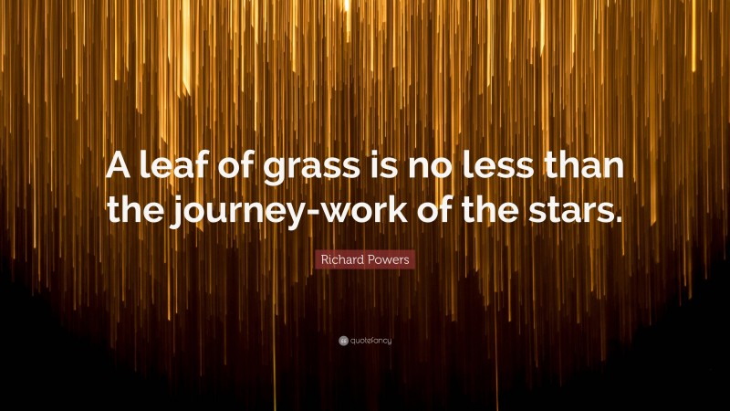 Richard Powers Quote: “A leaf of grass is no less than the journey-work of the stars.”