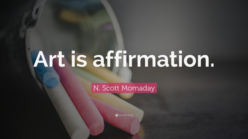 N. Scott Momaday Quote: “Art is affirmation.”