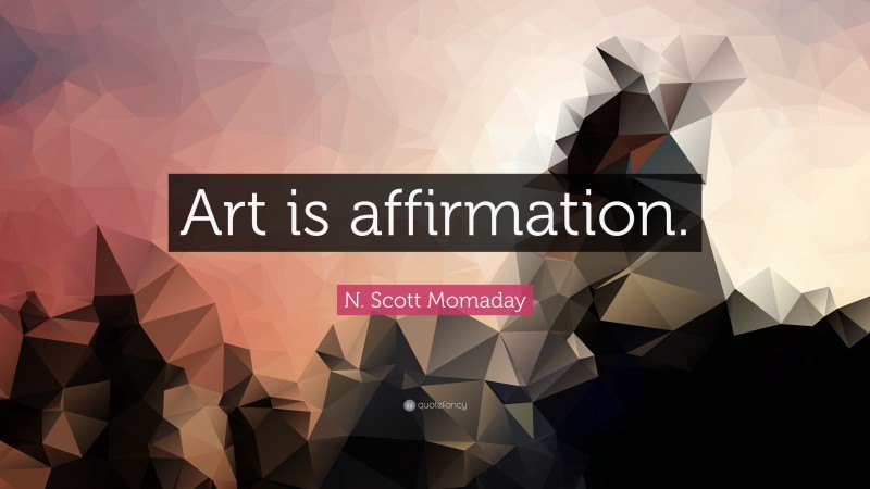 N. Scott Momaday Quote: “Art is affirmation.”