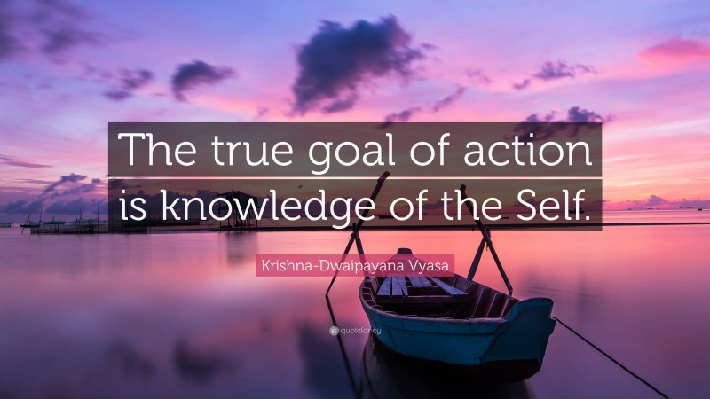 Krishna-Dwaipayana Vyasa Quote: “The true goal of action is knowledge of the Self.”