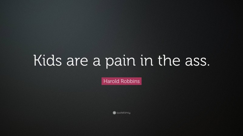 Harold Robbins Quote: “Kids are a pain in the ass.”