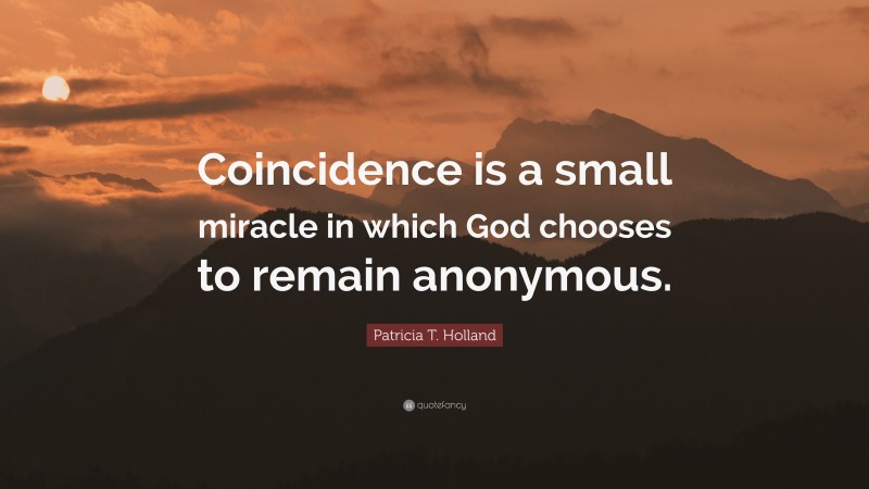 Patricia T. Holland Quote: “Coincidence is a small miracle in which God chooses to remain anonymous.”