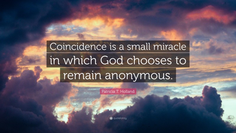 Patricia T. Holland Quote: “Coincidence is a small miracle in which God chooses to remain anonymous.”