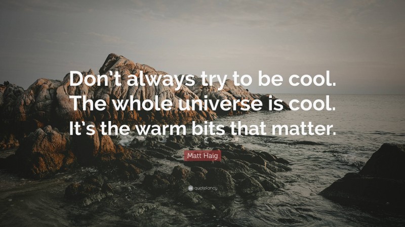 Matt Haig Quote: “Don’t always try to be cool. The whole universe is cool. It’s the warm bits that matter.”