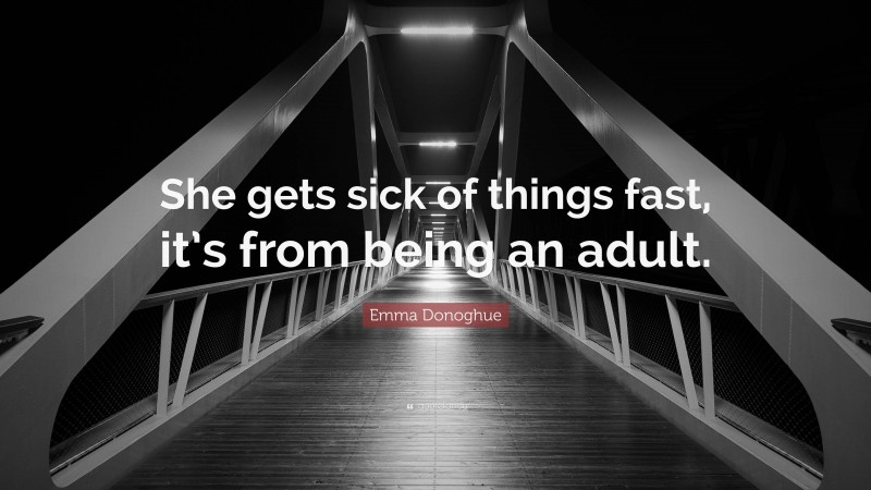Emma Donoghue Quote: “She gets sick of things fast, it’s from being an adult.”