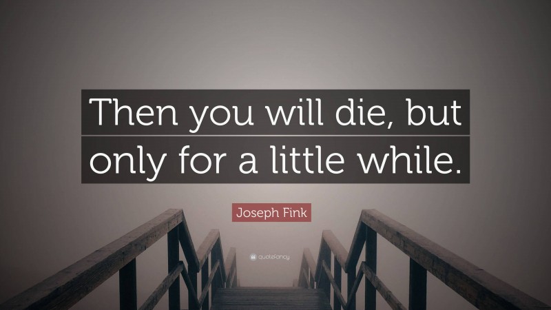 Joseph Fink Quote: “Then you will die, but only for a little while.”