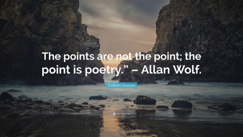 Colleen Hoover Quote: “The points are not the point; the point is poetry.” – Allan Wolf.”