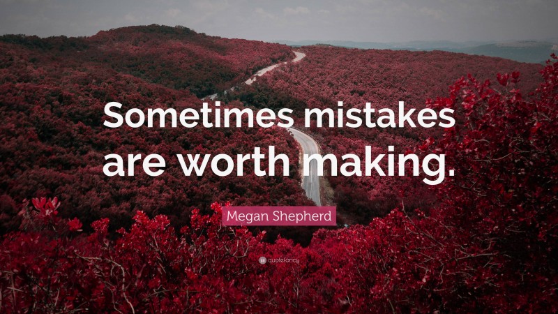 Megan Shepherd Quote: “Sometimes mistakes are worth making.”