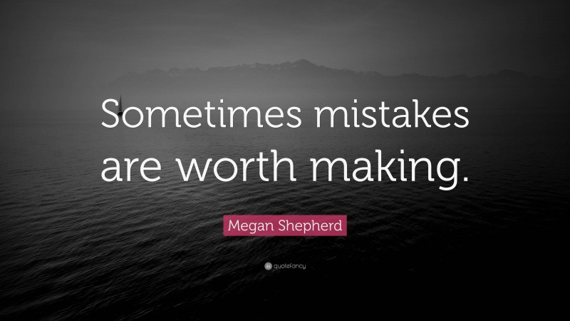 Megan Shepherd Quote: “Sometimes mistakes are worth making.”