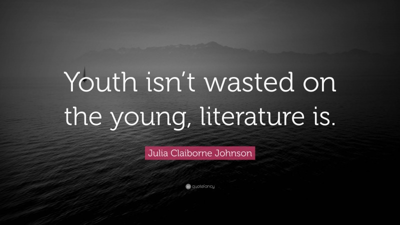 Julia Claiborne Johnson Quote: “Youth isn’t wasted on the young, literature is.”