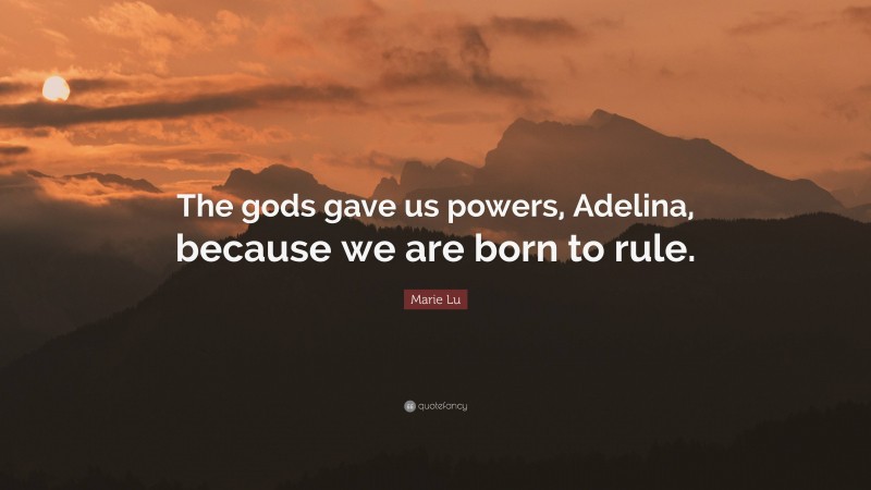 Marie Lu Quote: “The gods gave us powers, Adelina, because we are born to rule.”