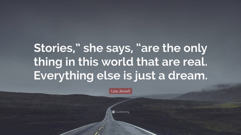 Lisa Jewell Quote: “Stories,” she says, “are the only thing in this world that are real. Everything else is just a dream.”