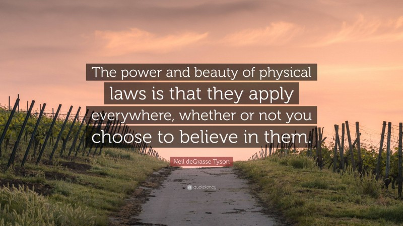 Neil deGrasse Tyson Quote: “The power and beauty of physical laws is that they apply everywhere, whether or not you choose to believe in them.”