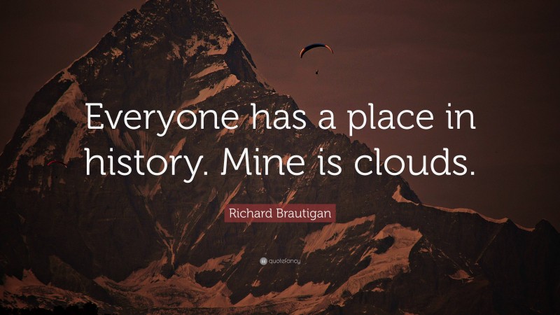Richard Brautigan Quote: “Everyone has a place in history. Mine is clouds.”