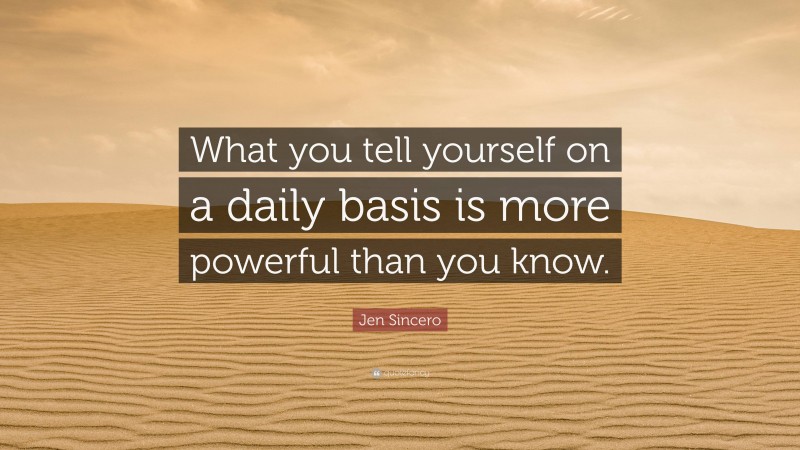 Jen Sincero Quote: “What you tell yourself on a daily basis is more powerful than you know.”