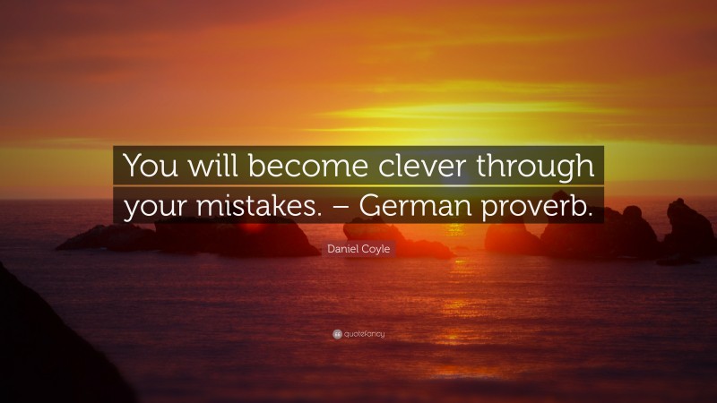 Daniel Coyle Quote: “You will become clever through your mistakes. – German proverb.”