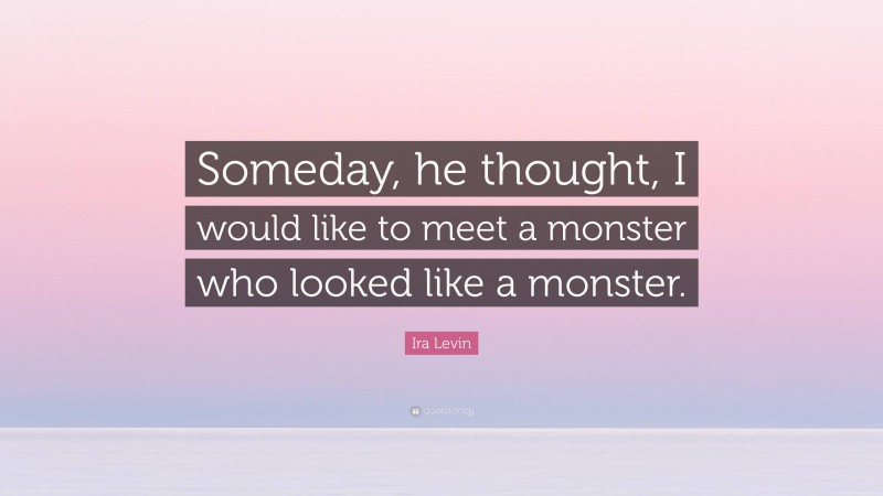 Ira Levin Quote: “Someday, he thought, I would like to meet a monster who looked like a monster.”