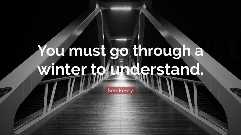Ken Kesey Quote: “You must go through a winter to understand.”