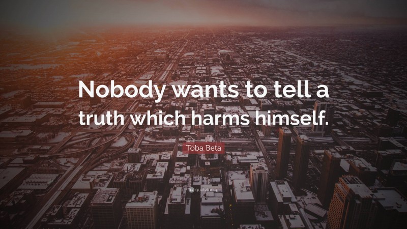 Toba Beta Quote: “Nobody wants to tell a truth which harms himself.”