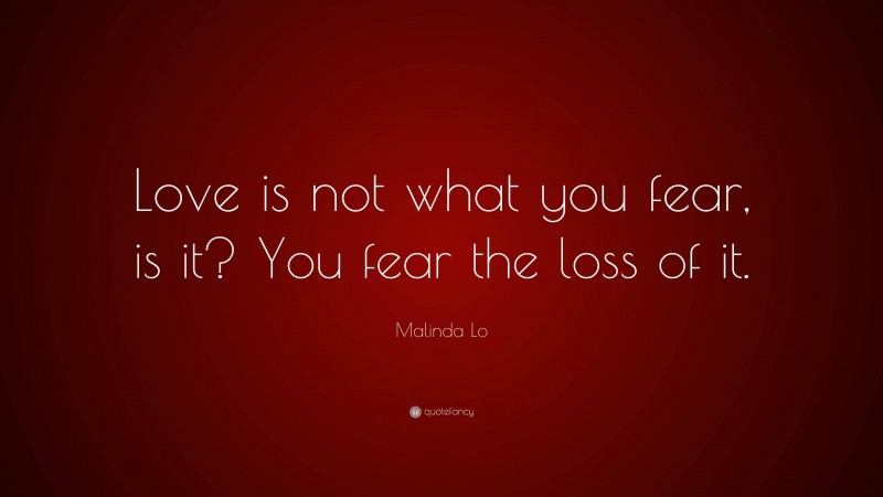 Malinda Lo Quote: “Love is not what you fear, is it? You fear the loss of it.”