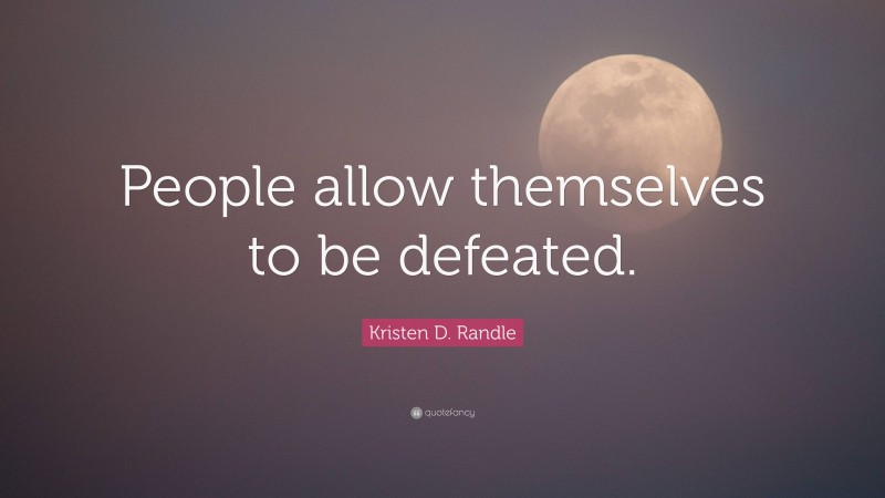 Kristen D. Randle Quote: “People allow themselves to be defeated.”