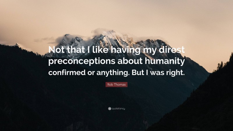 Rob Thomas Quote: “Not that I like having my direst preconceptions about humanity confirmed or anything. But I was right.”