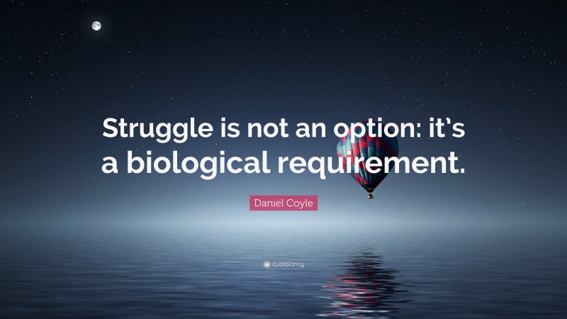 Daniel Coyle Quote: “Struggle is not an option: it’s a biological requirement.”