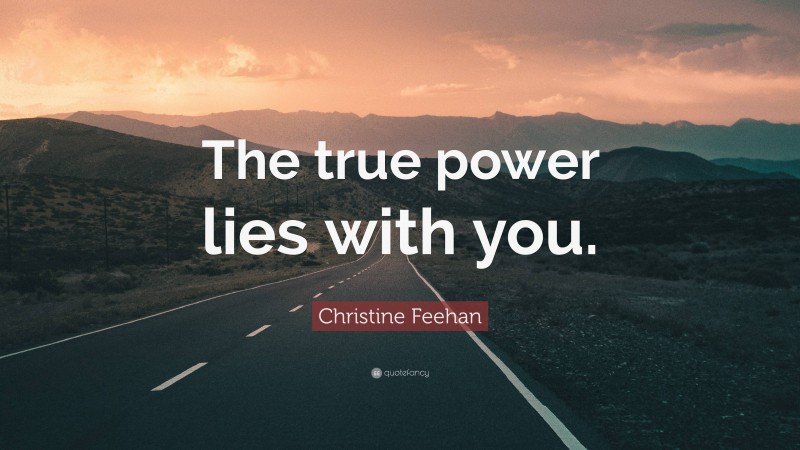 Christine Feehan Quote: “The true power lies with you.”