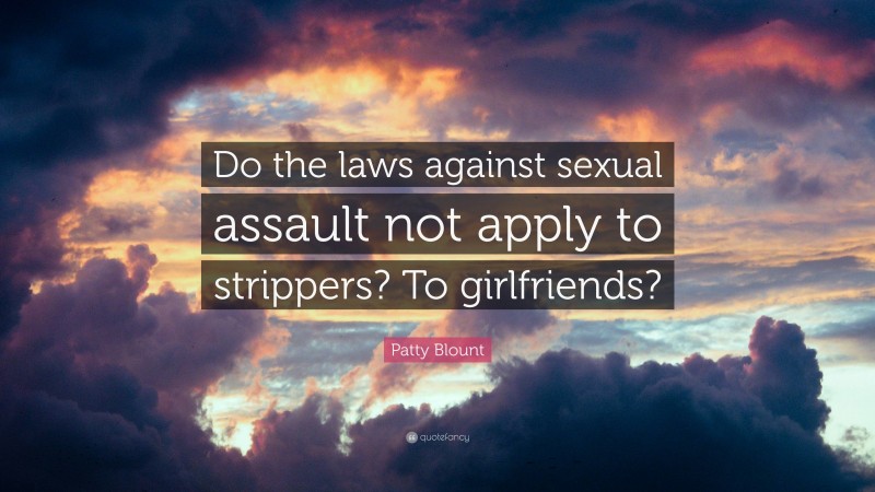 Patty Blount Quote: “Do the laws against sexual assault not apply to strippers? To girlfriends?”