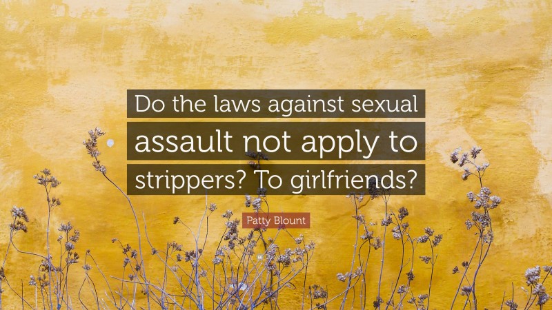 Patty Blount Quote: “Do the laws against sexual assault not apply to strippers? To girlfriends?”