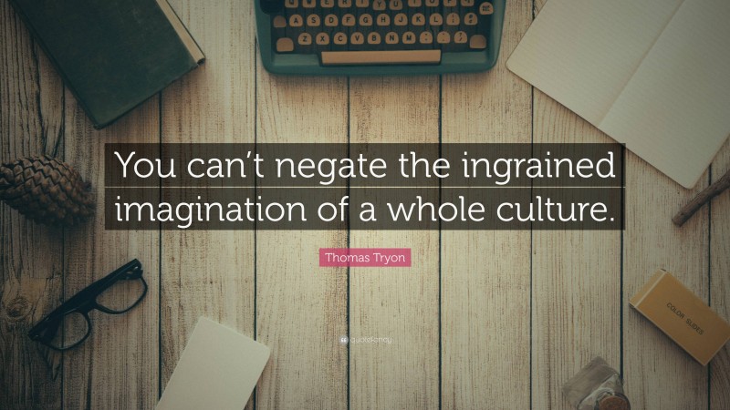 Thomas Tryon Quote: “You can’t negate the ingrained imagination of a whole culture.”