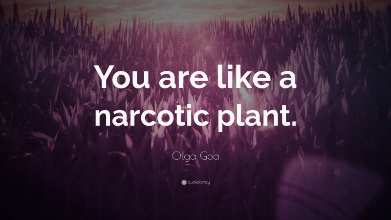 Olga Goa Quote: “You are like a narcotic plant.”