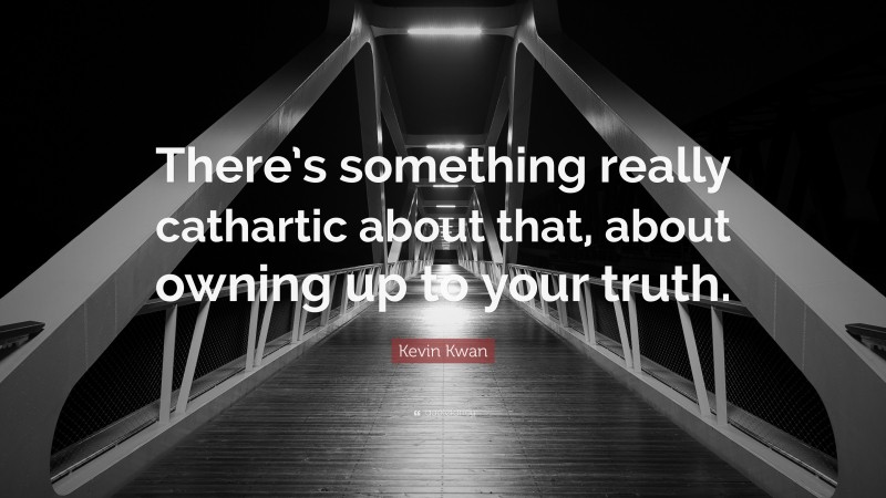 Kevin Kwan Quote: “There’s something really cathartic about that, about owning up to your truth.”