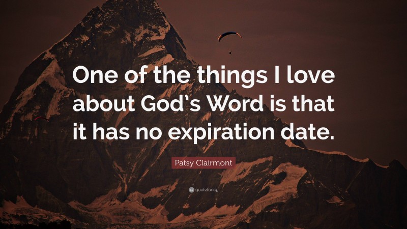 Patsy Clairmont Quote: “One of the things I love about God’s Word is that it has no expiration date.”