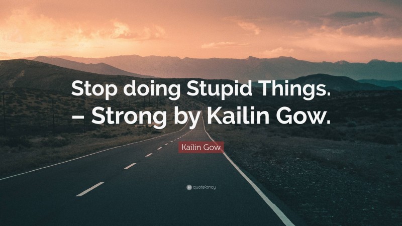 Kailin Gow Quote: “Stop doing Stupid Things. – Strong by Kailin Gow.”