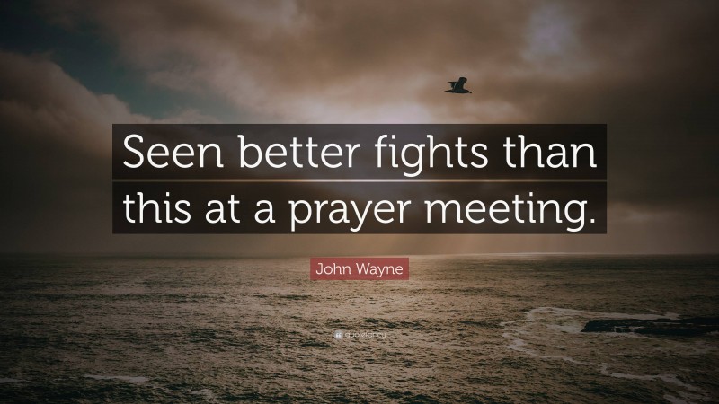 John Wayne Quote: “Seen better fights than this at a prayer meeting.”