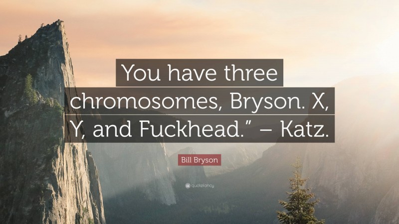 Bill Bryson Quote: “You have three chromosomes, Bryson. X, Y, and Fuckhead.” – Katz.”