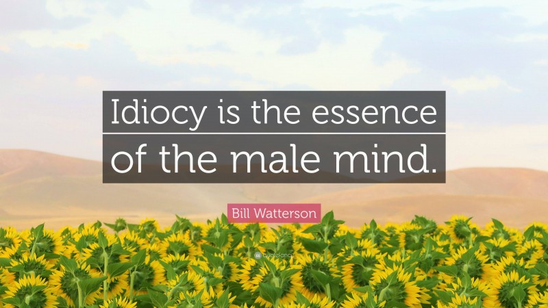 Bill Watterson Quote: “Idiocy is the essence of the male mind.”