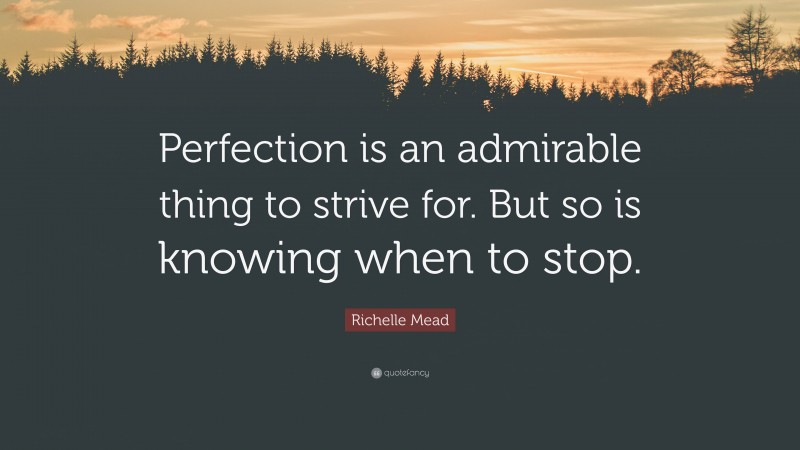 Richelle Mead Quote: “Perfection is an admirable thing to strive for. But so is knowing when to stop.”